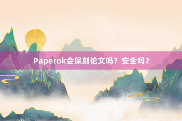 Paperok会深刻论文吗？安全吗？